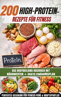 200 High-Protein-Rezepte für Fitness: Das Bodybuilding-Kochbuch mit Nährwerten - schnell, lecker & alltagstauglich Inkl. gratis Ernährungsplan