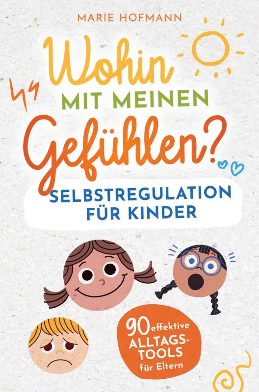 Wohin mit meinen Gefühlen? Selbstregulation für Kinder | 90 effektive Alltagstools für Eltern
